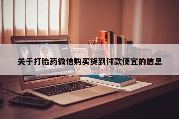 私人医院打胎給什么药关于打胎药微信购买货到付款便宜的信息