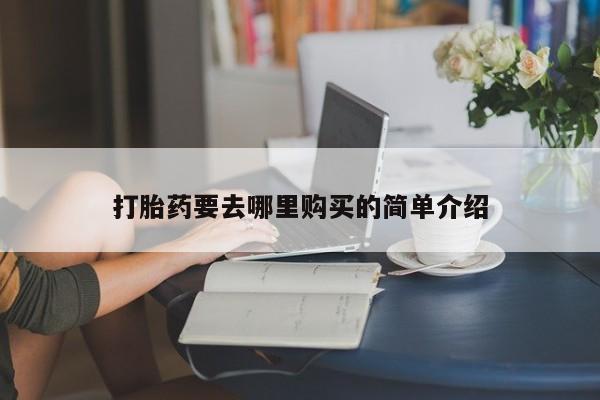 私人医院打胎給什么药打胎药要去哪里购买的简单介绍