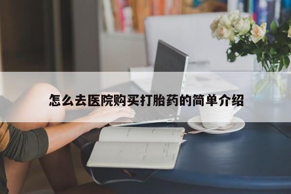 私人医院打胎給什么药怎么去医院购买打胎药的简单介绍