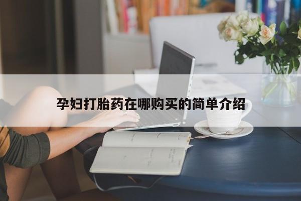 私人医院打胎給什么药孕妇打胎药在哪购买的简单介绍