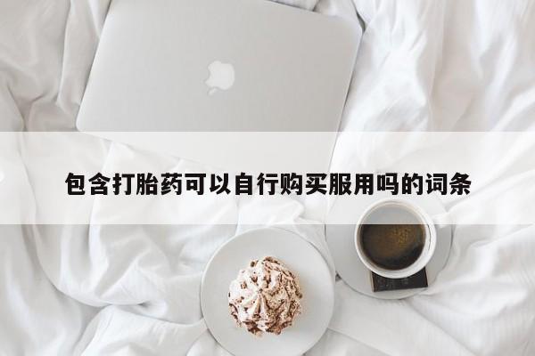 私人医院打胎給什么药包含打胎药可以自行购买服用吗的词条