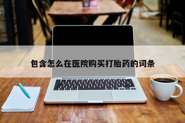 私人医院打胎給什么药包含怎么在医院购买打胎药的词条
