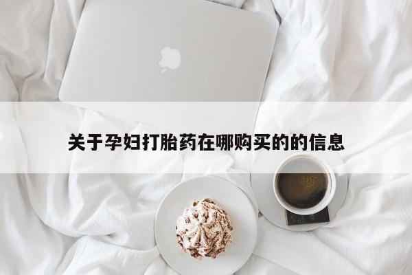 私人医院打胎給什么药关于孕妇打胎药在哪购买的的信息