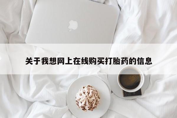 私人医院打胎給什么药关于我想网上在线购买打胎药的信息